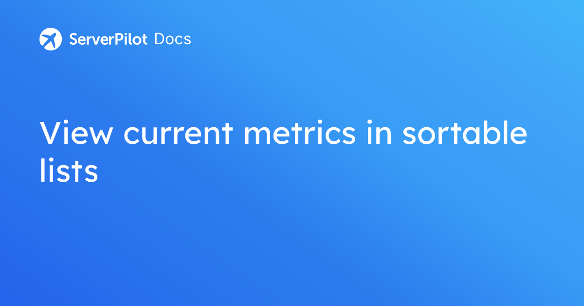 View current metrics in sortable lists | ServerPilot Documentation